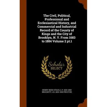 The Civil, Political, Professional and Ecclesiastical History, and Commercial and Industrial Record of the County of Kings and the City of Brooklyn, N