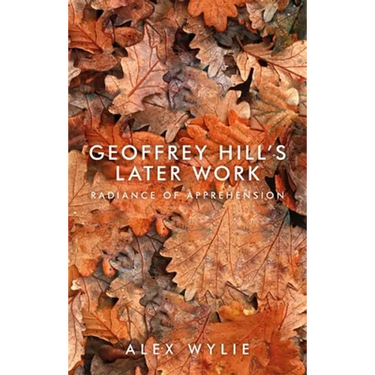 Geoffrey Hill's Later Work: Radiance of Apprehension