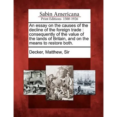 An Essay on the Causes of the Decline of the Foreign Trade: Consequently of the Value of the Lands of Britain, and on the Means to Restore Both.