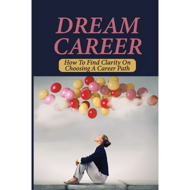 Dream Career: How To Find Clarity On Choosing A Career Path: Explore Dream Career