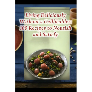 Living Deliciously Without a Gallbladder: 100 Recipes to Nourish and Satisfy