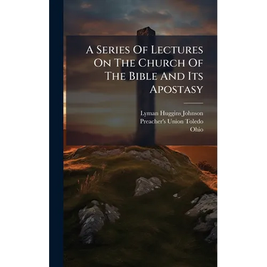 A Series Of Lectures On The Church Of The Bible And Its Apostasy