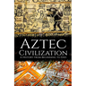 Aztec Civilization: A History from Beginning to End