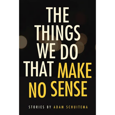 The Things We Do That Make No Sense: Stories