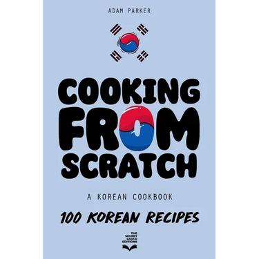 Cooking From Scratch - A Korean Cookbook: 100 Korean Recipes, From The Street Food To The Korean Home Cooking.