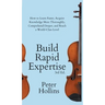Build Rapid Expertise: How to Learn Faster, Acquire Knowledge More Thoroughly, Comprehend Deeper, and Reach a World-Class Level (3rd Ed.)