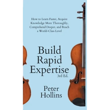 Build Rapid Expertise: How to Learn Faster, Acquire Knowledge More Thoroughly, Comprehend Deeper, and Reach a World-Class Level (3rd Ed.)