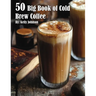 50 Big Book of Cold Brew Coffee Recipes