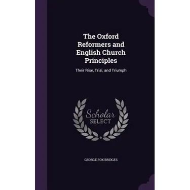 The Oxford Reformers and English Church Principles: Their Rise, Trial, and Triumph