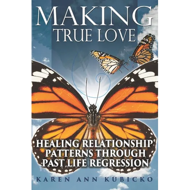 Making True Love: Healing Relationship Patterns Through Past Life Regression