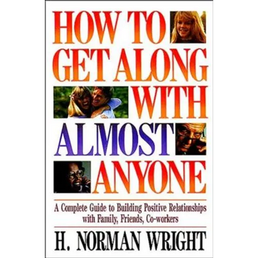 How to Get Along with Almost Anyone: A Complete Guide to Building Positive Relationships with Family, Friends, Co-Workers