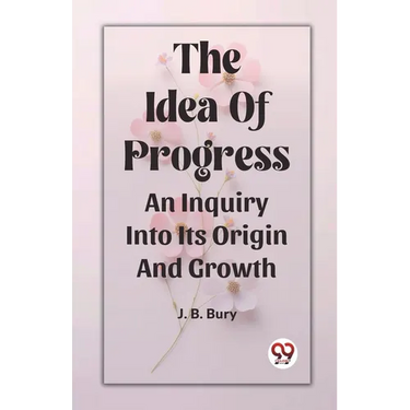 The Idea Of Progress An Inquiry Into Its Origin And Growth