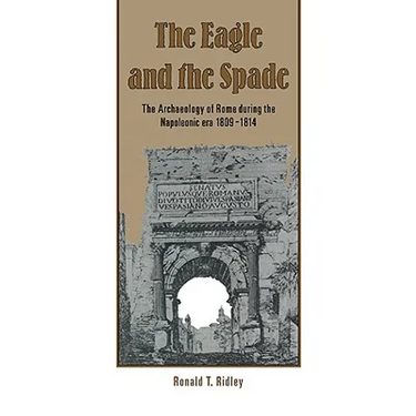 The Eagle and the Spade: Archaeology in Rome During the Napoleonic Era