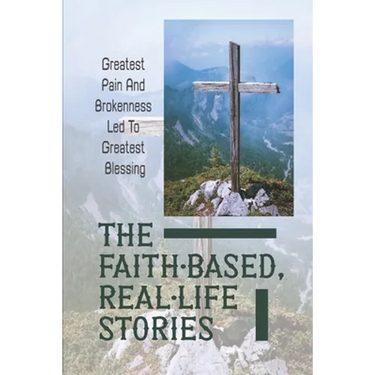 The Faith-Based, Real-Life Stories: Greatest Pain And Brokenness Led To Greatest Blessing: Good God