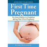 First Time Pregnant: Go from Clueless to Confident during Your First Pregnancy