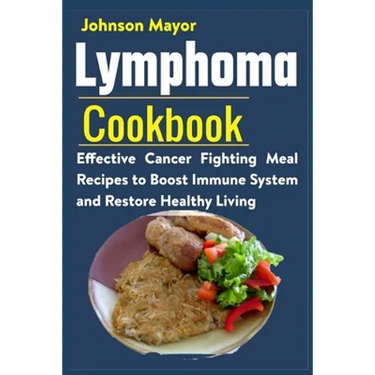 Lymphoma Cookbook: Effective Cancer Fighting Meal Recipes to Boost Immune System and Restore Healthy Living