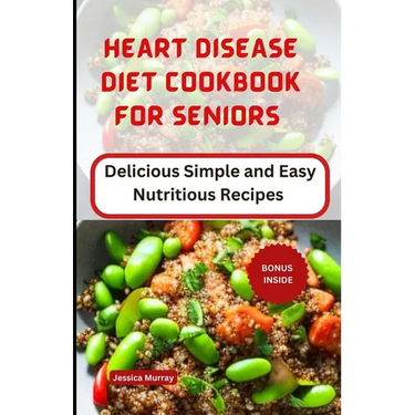 Heart Disease Diet Cookbook for Seniors: Delicious Simple and Easy Nutritious Recipes