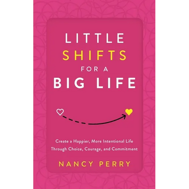 Little Shifts for a Big Life: Create a Happier, More Intentional Life Through Choice, Courage, and Commitment