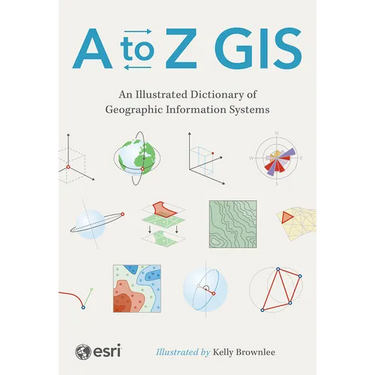 A to Z GIS: An Illustrated Dictionary of Geographic Information Systems