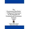 The Government Class Book: A Manual Of Instruction In The Principles Of Constitutional Government And Law (1895)