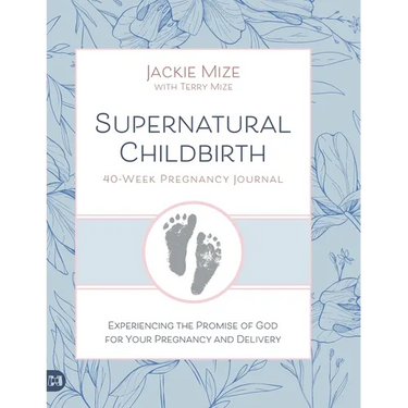 Supernatural Childbirth 40-Week Pregnancy Journal: Experiencing the Promise of God for Your Pregnancy and Delivery