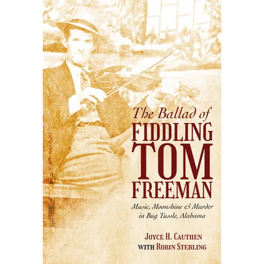 The Ballad of Fiddling Tom Freeman: Music, Moonshine, and Murder in Bug Tussle, Alabama