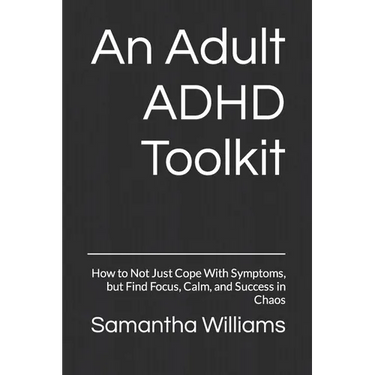 An Adult ADHD Toolkit: How to Not Just Cope With Symptoms, but Find Focus, Calm, and Success in Chaos
