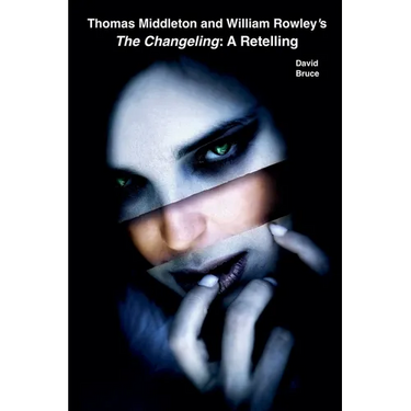 Thomas Middleton and William Rowley's The Changeling: A Retelling