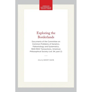 Exploring the Borderlands: Documents of the Committee on Common Problems of Genetics, Paleontology and Systematics, 1943-1944 Transactions, American P