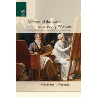 Portraits of the Artist as a Young Woman: Painting and the Novel in France and Britain, 1800-1860