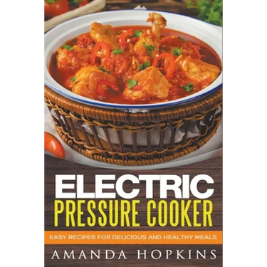 Electric Pressure Cooker: Easy Recipes for Delicious and Healthy Meals