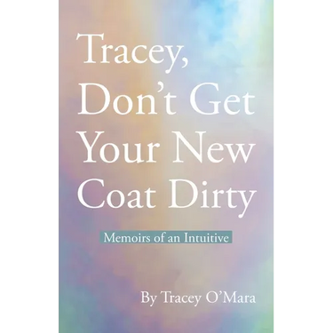 Tracey, Don't Get Your New Coat Dirty: Memoirs of an Intuitive