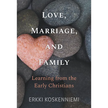 Love, Marriage, and Family: Learning from the Early Christians