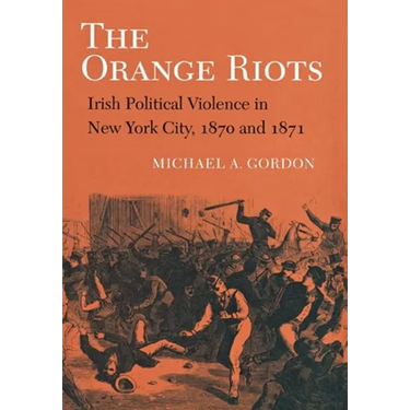 The Orange Riots: Irish Political Violence in New York City, 1870 and 1871