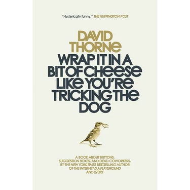 Wrap It In A Bit of Cheese Like You're Tricking The Dog: The fifth collection of essays and emails by New York Times Best Selling author, David Thorne
