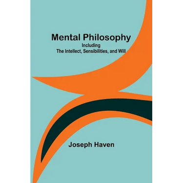 Mental Philosophy: Including the Intellect, Sensibilities, and Will
