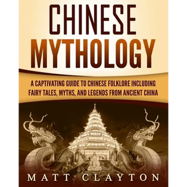 Chinese Mythology: A Captivating Guide to Chinese Folklore Including Fairy Tales, Myths, and Legends from Ancient China