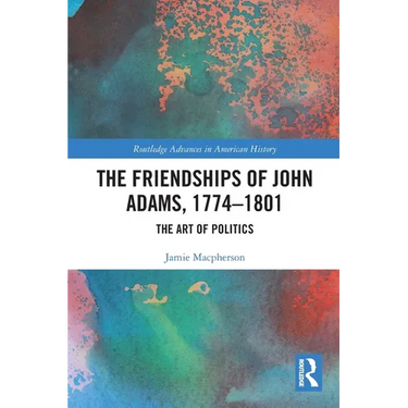 The Friendships of John Adams, 1774-1801: The Art of Politics