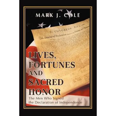Lives, Fortunes and Sacred Honor: The Men Who Signed the Declaration of Independence