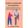 Stretch Exercise for Seniors: Essential Stretching Exercises Tailored for Vibrant Seniors To Relief Pain, Stress, Joint health, Improve Balance, Str