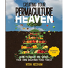 Creating your Permaculture Heaven: Design and Principles for Creating Your Own Backyard Food Forest