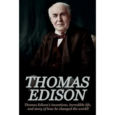 Thomas Edison: Thomas Edison's Inventions, Incredible Life, and Story of How He Changed the World