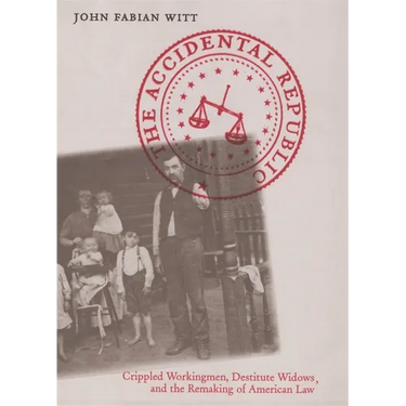 The Accidental Republic: Crippled Workingmen, Destitute Widows, and the Remaking of American Law