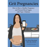 Grit Pregnancies: How to Have a Healthy Pregnancy and Normal Blood Sugars with Type 1 Diabetes