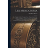 Lex Mercatoria: Or, a Complete Code of Commercial Law; Being a General Guide to All Men in Business ... With an Account of Our Mercant