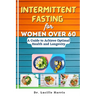 Intermittent Fasting for Women Over 60: A Guide to Achieve Optimal Health and Longevity