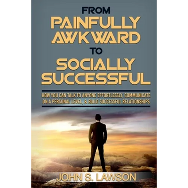 Social Anxiety: From Painfully Awkward To Socially Successful - How You Can Talk To Anyone Effortlessly, Communicate On A Personal Level, & Build Succ