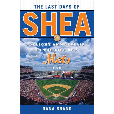The Last Days of Shea: Delight and Despair in the Life of a Mets Fan