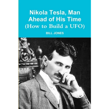 Nikola Tesla, Man Ahead of His Time (How to Build a UFO)