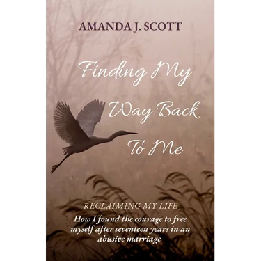 Finding My Way Back To Me: How I found the courage to free myself after seventeen years in an abusive marriage